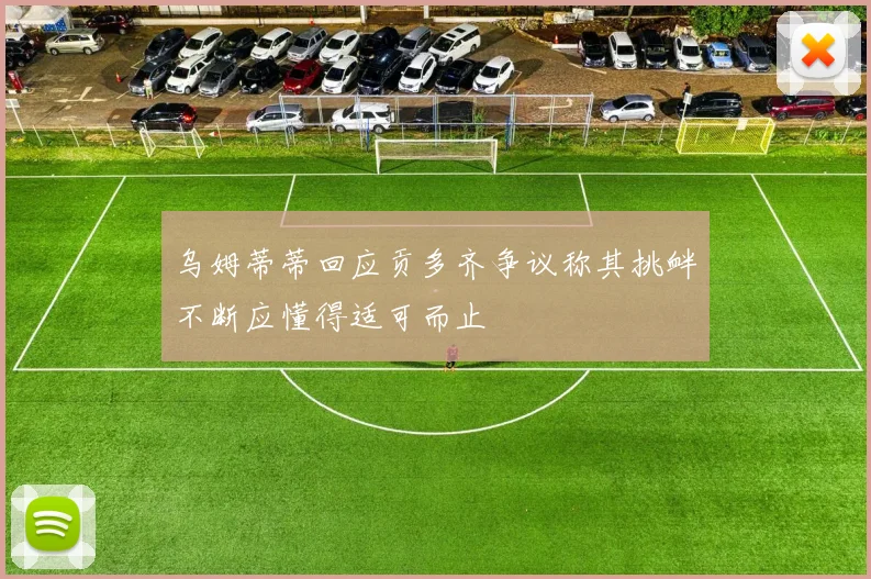 乌姆蒂蒂回应贡多齐争议称其挑衅不断应懂得适可而止
